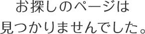 お探しのページは見つかりませんでした。
